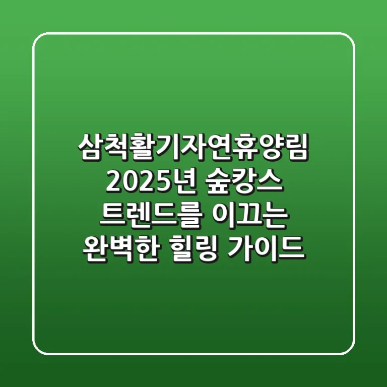 삼척활기자연휴양림: 2025년 숲캉스 트렌드를 이끄는 완벽한 힐링 가이드