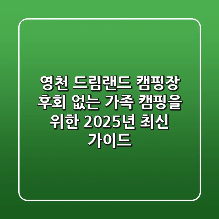 영천 드림랜드 캠핑장, 후회 없는 가족 캠핑을 위한 2025년 최신 가이드