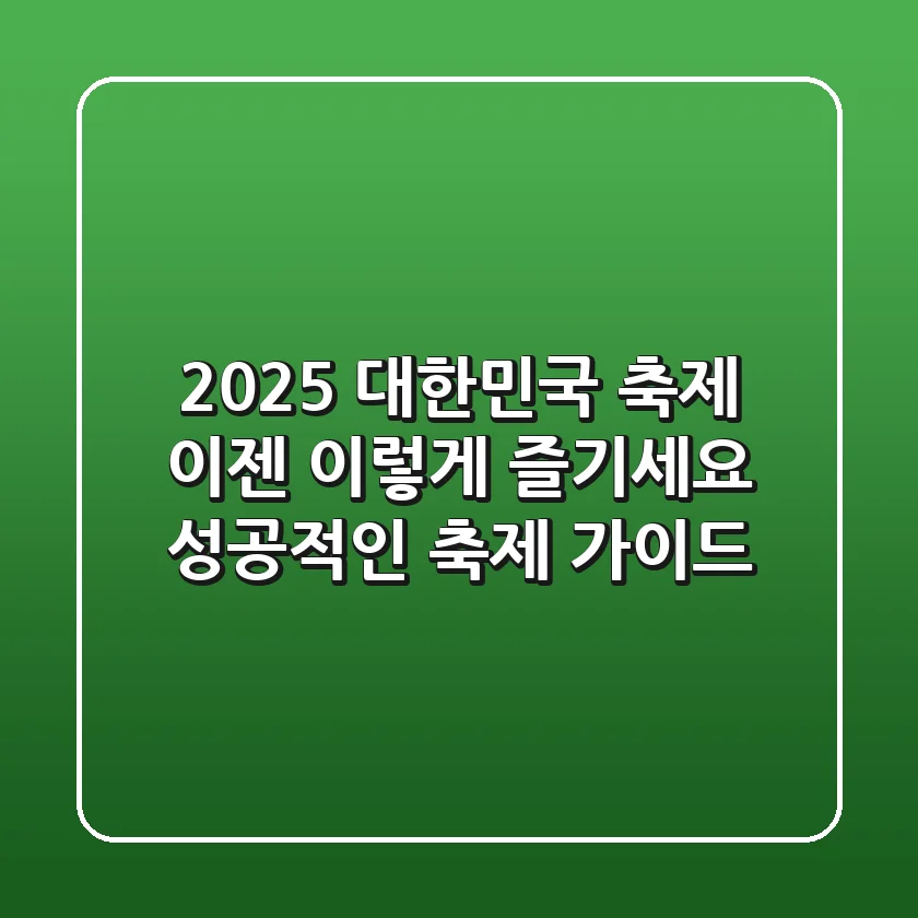 2025 대한민국 축제, 이젠 이렇게 즐기세요! 성공적인 축제 가이드