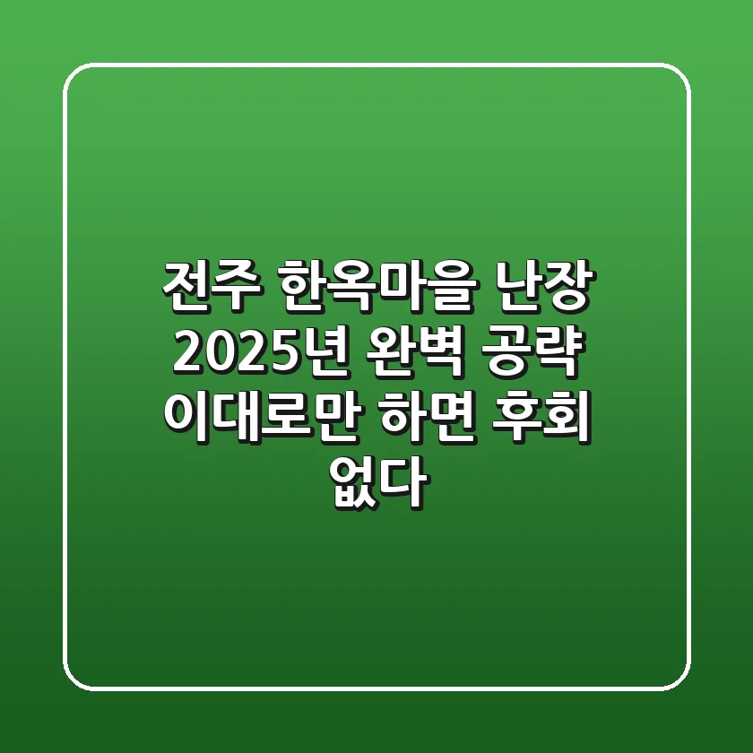 전주 한옥마을 난장, 2025년 완벽 공략! 이대로만 하면 후회 없다