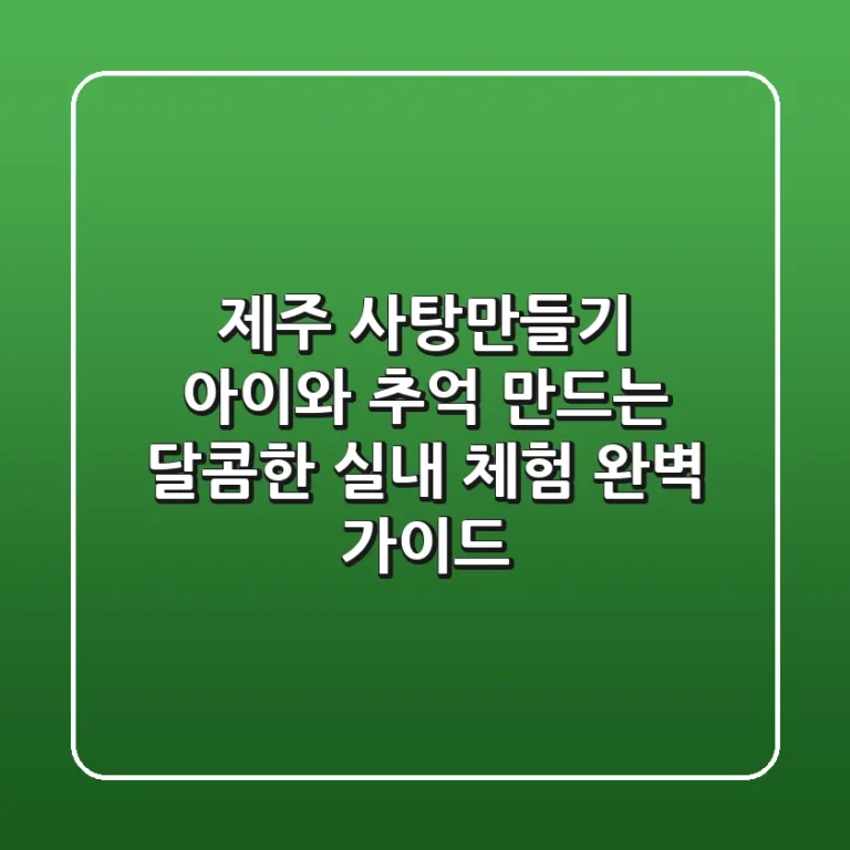 제주 사탕만들기, 아이와 추억 만드는 달콤한 실내 체험 완벽 가이드