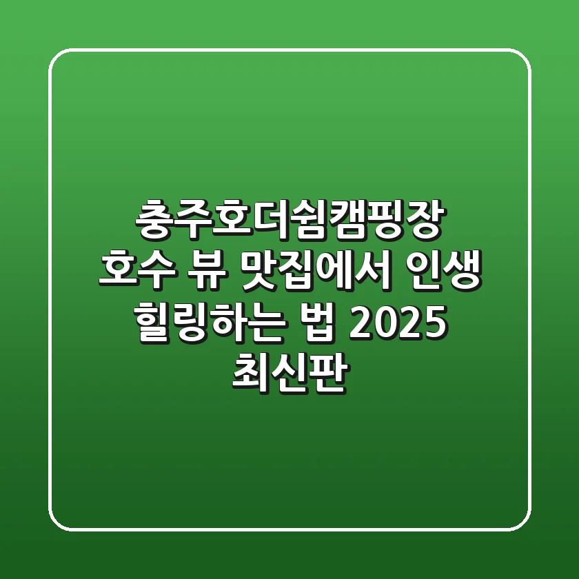 충주호더쉼캠핑장: 호수 뷰 맛집에서 인생 힐링하는 법 (2025 최신판)
