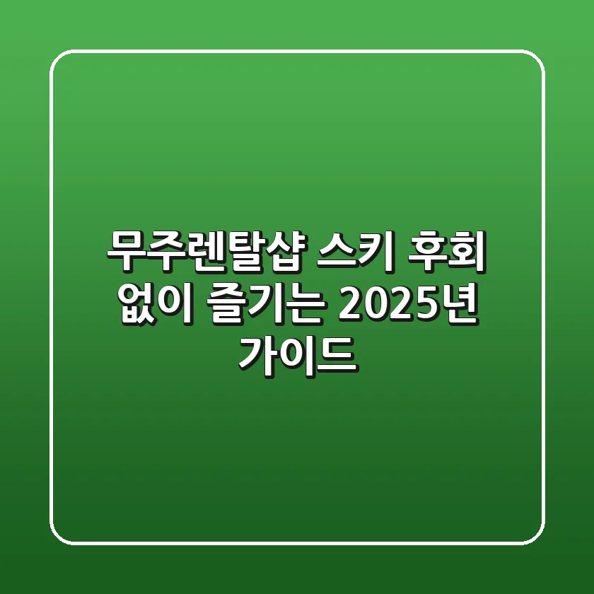 무주렌탈샵 스키, 후회 없이 즐기는 2025년 가이드