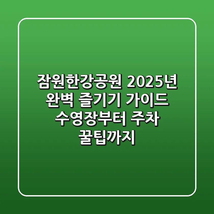 잠원한강공원, 2025년 완벽 즐기기 가이드: 수영장부터 주차 꿀팁까지!