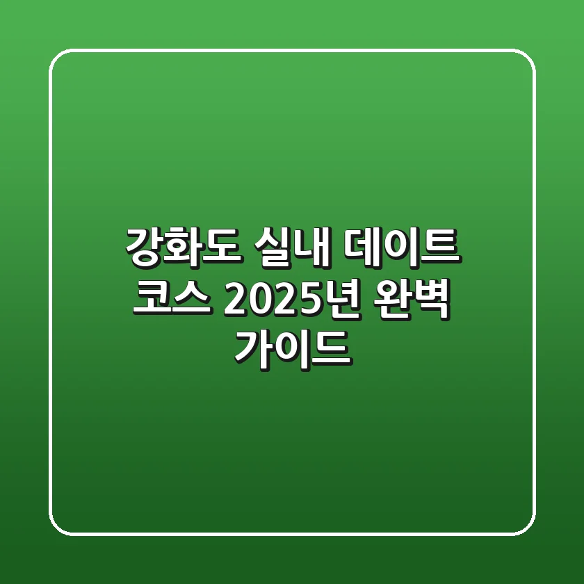 강화도 실내 데이트 코스, 2025년 완벽 가이드