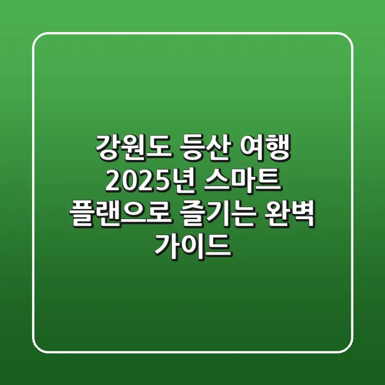 강원도 등산 여행, 2025년 스마트 플랜으로 즐기는 완벽 가이드