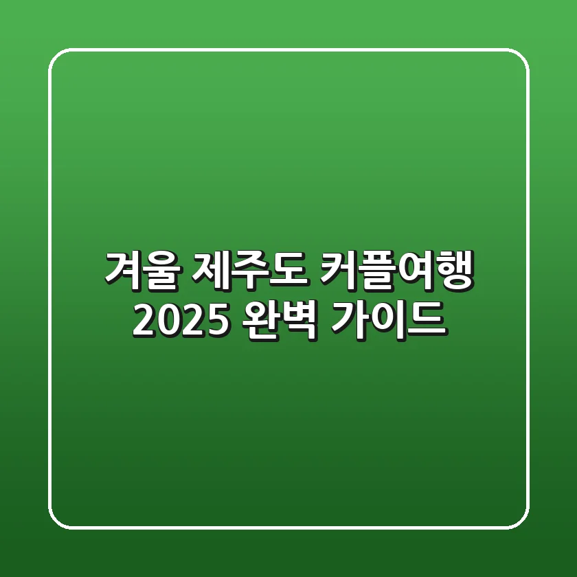 겨울 제주도 커플여행, 2025 완벽 가이드