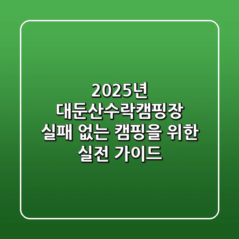 2025년 대둔산수락캠핑장: 실패 없는 캠핑을 위한 실전 가이드