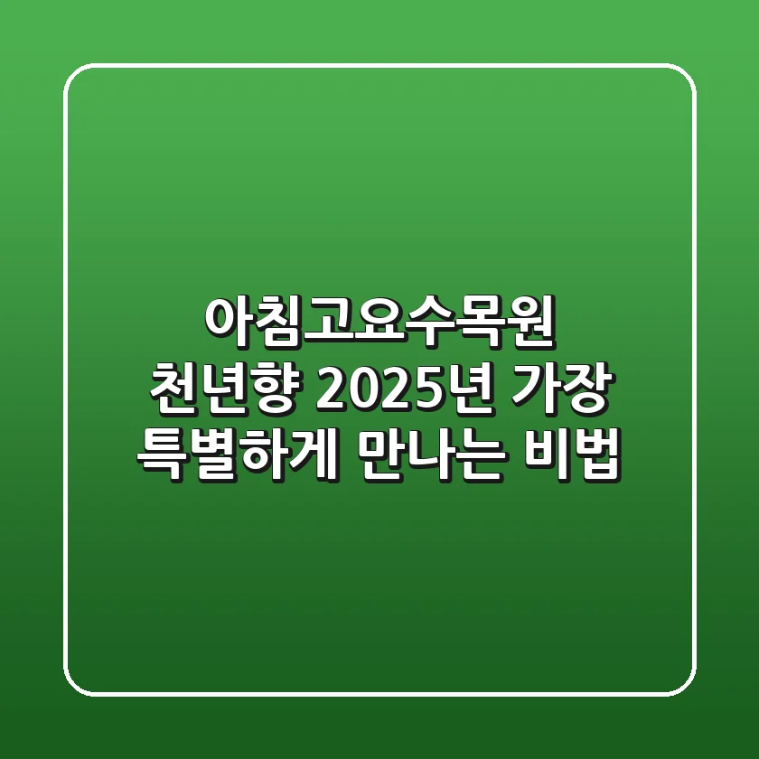아침고요수목원 천년향: 2025년 가장 특별하게 만나는 비법