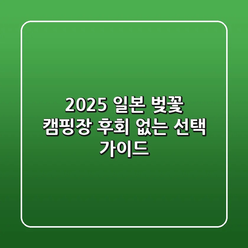 2025 일본 벚꽃 캠핑장: 후회 없는 선택 가이드