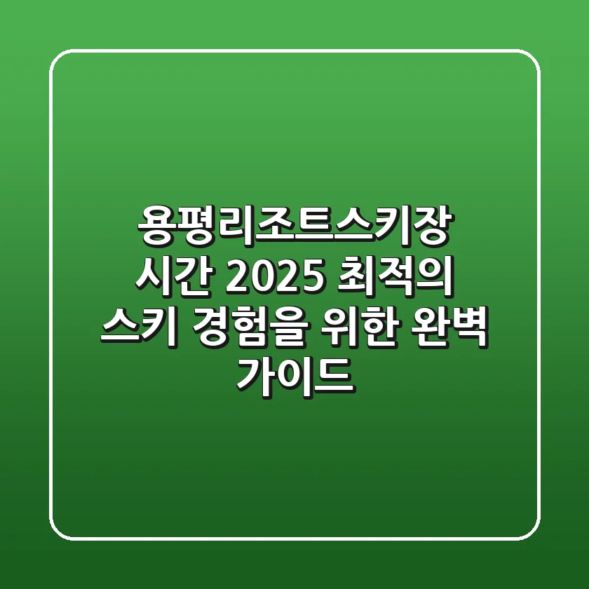 용평리조트스키장 시간: 2025 최적의 스키 경험을 위한 완벽 가이드