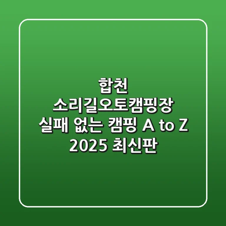 합천 소리길오토캠핑장: 실패 없는 캠핑 A to Z (2025 최신판)