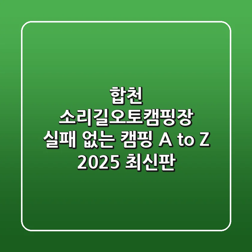 합천 소리길오토캠핑장: 실패 없는 캠핑 A to Z (2025 최신판)