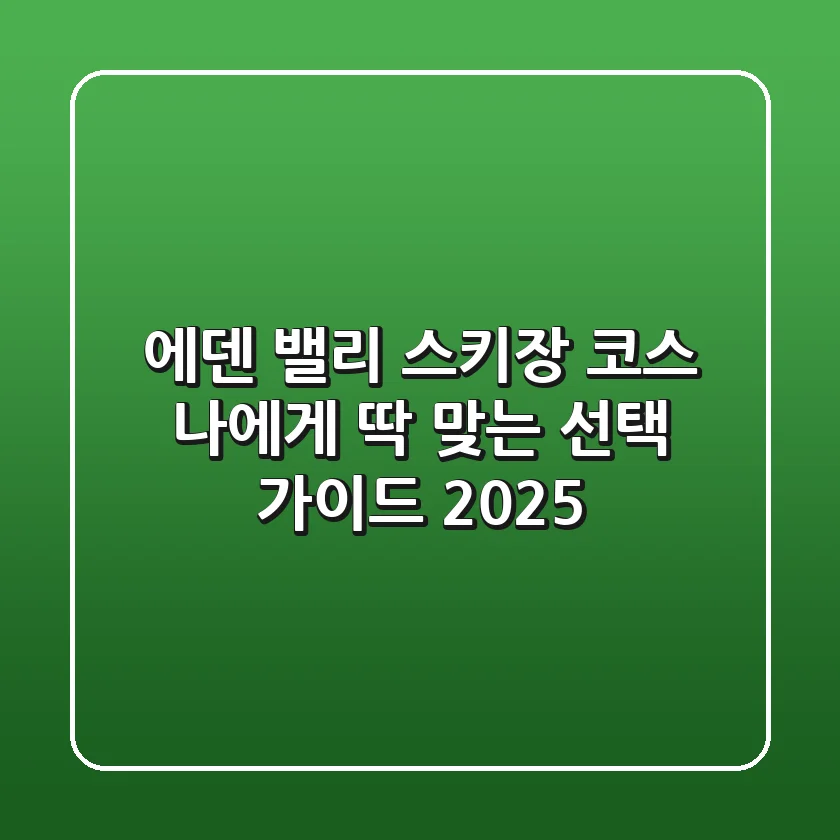 에덴 밸리 스키장 코스, 나에게 딱 맞는 선택 가이드 2025