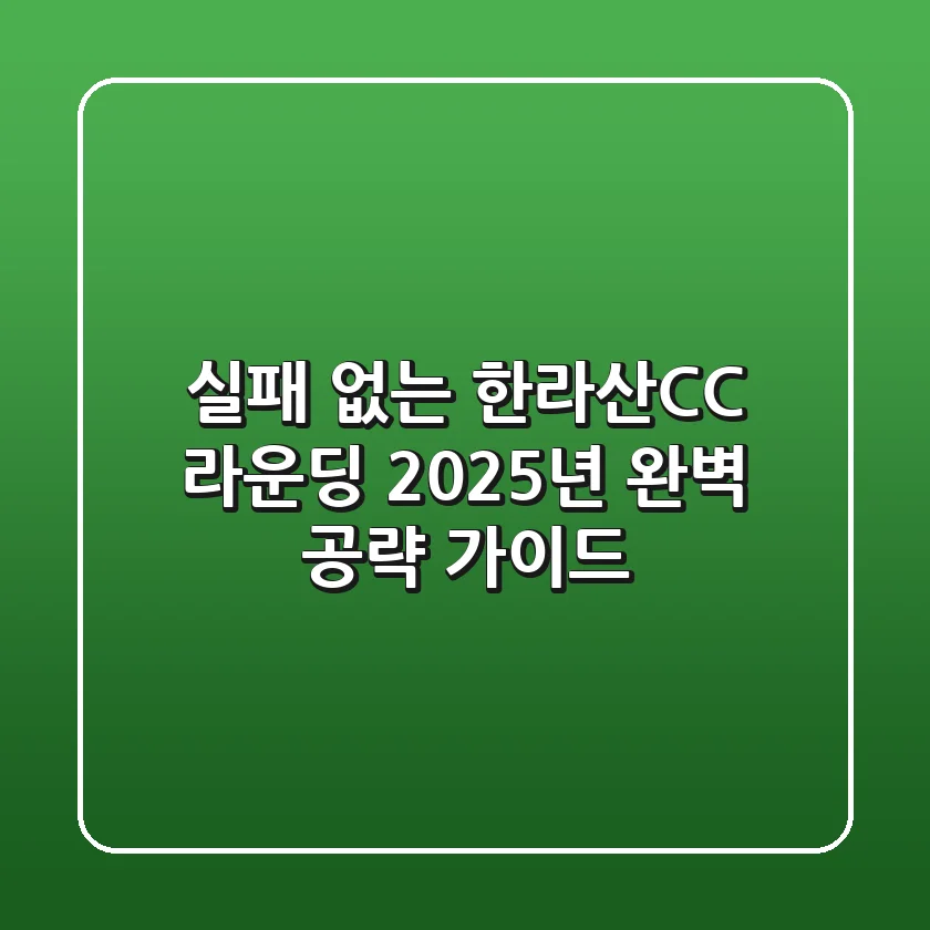 실패 없는 한라산CC 라운딩, 2025년 완벽 공략 가이드!
