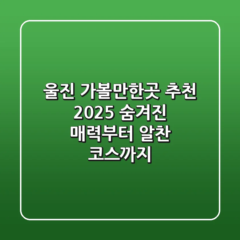 울진 가볼만한곳 추천 2025: 숨겨진 매력부터 알찬 코스까지