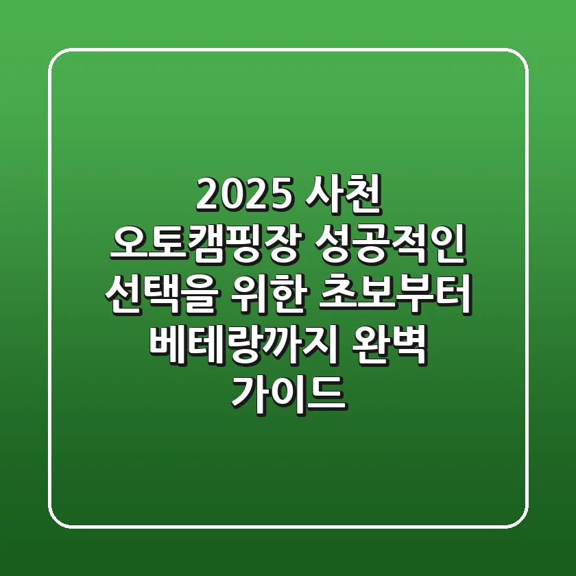 2025 사천 오토캠핑장, 성공적인 선택을 위한 초보부터 베테랑까지 완벽 가이드!