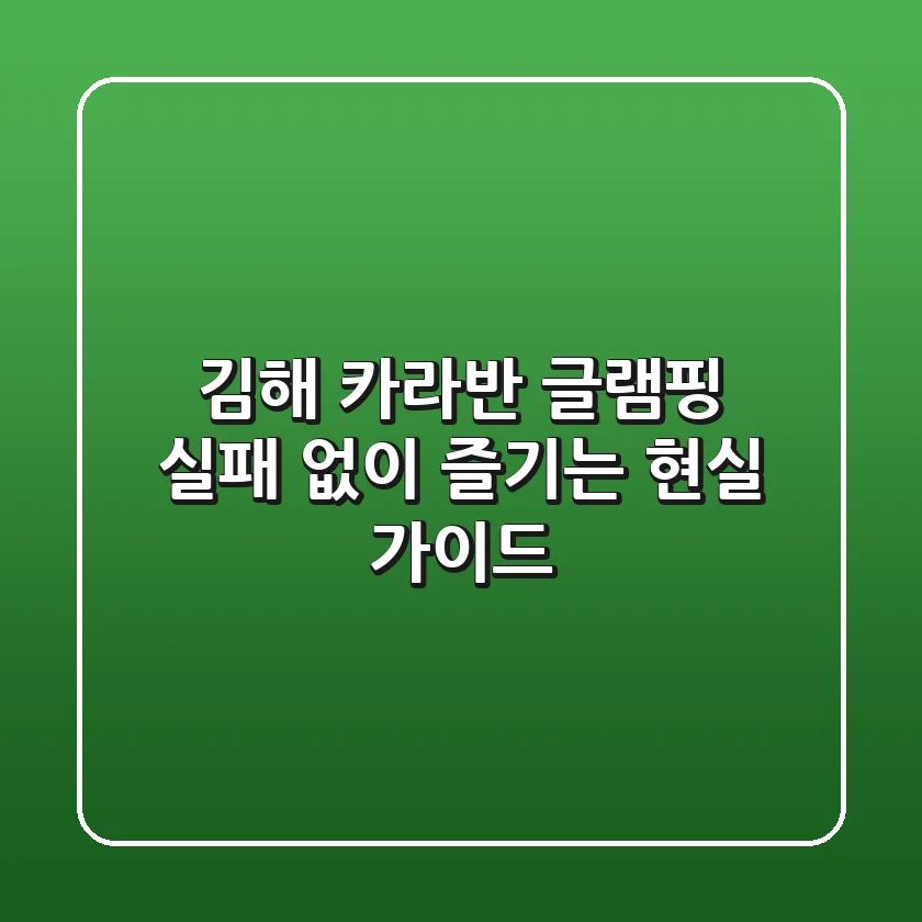 김해 카라반 글램핑, 실패 없이 즐기는 현실 가이드