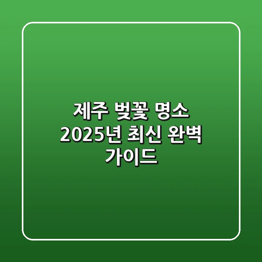 제주 벚꽃 명소, 2025년 최신 완벽 가이드