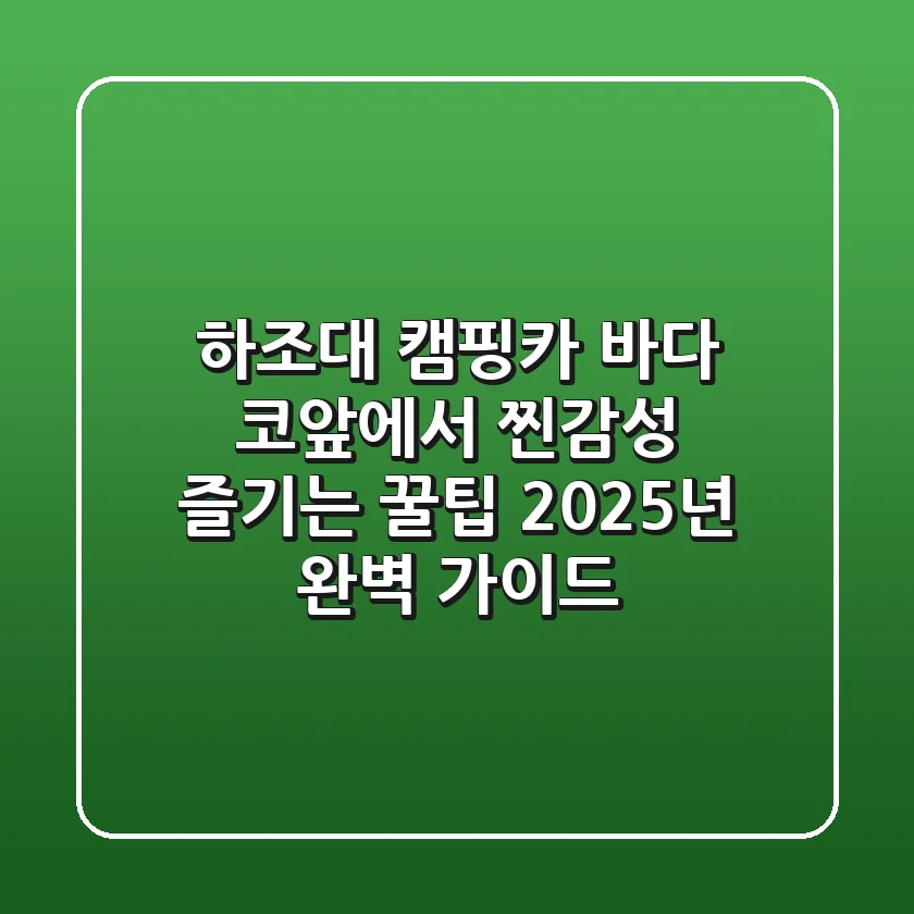 하조대 캠핑카, 바다 코앞에서 찐감성 즐기는 꿀팁 (2025년 완벽 가이드)