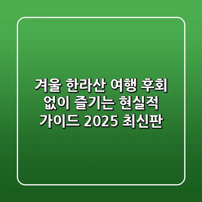 겨울 한라산 여행, 후회 없이 즐기는 현실적 가이드 (2025 최신판)