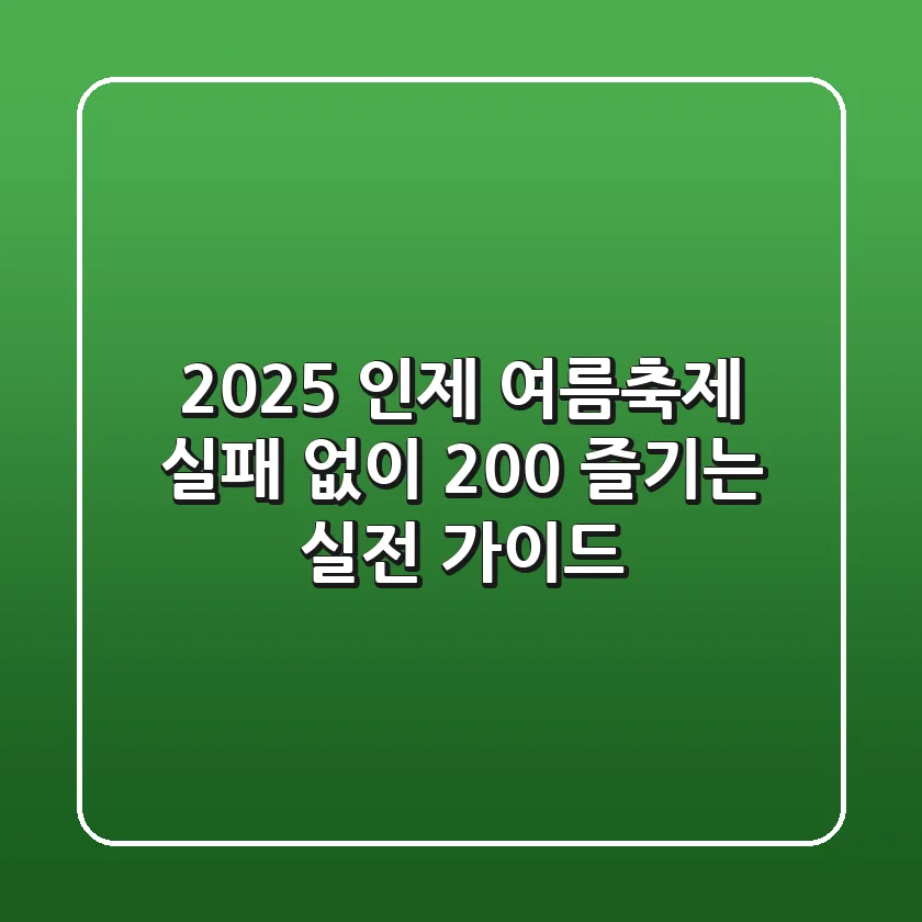 2025 인제 여름축제, 실패 없이 200% 즐기는 실전 가이드