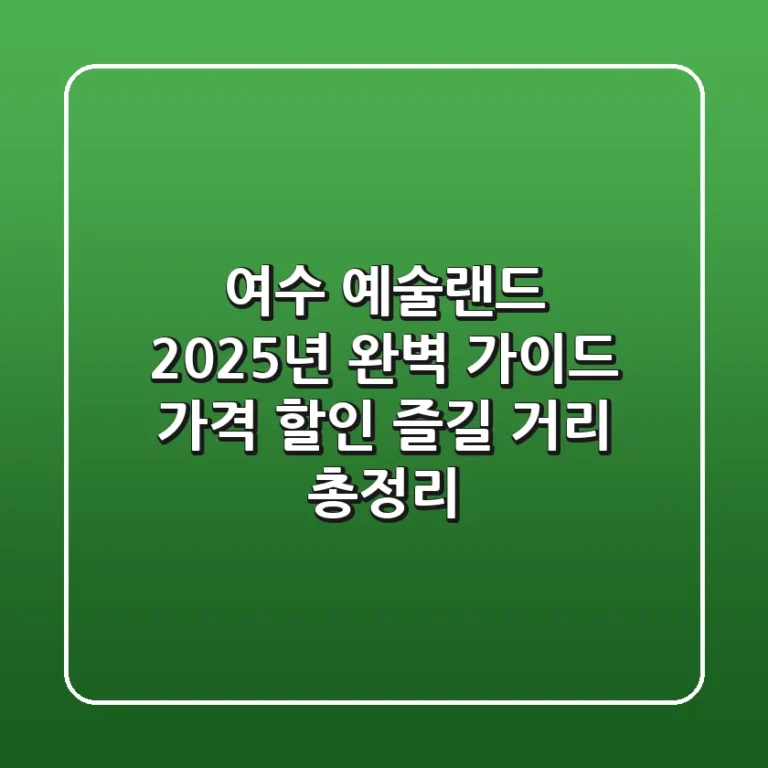 여수 예술랜드 2025년 완벽 가이드: 가격, 할인, 즐길 거리 총정리