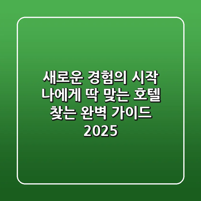 새로운 경험의 시작: 나에게 딱 맞는 호텔 찾는 완벽 가이드 2025