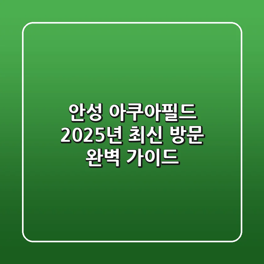안성 아쿠아필드 2025년 최신 방문 완벽 가이드