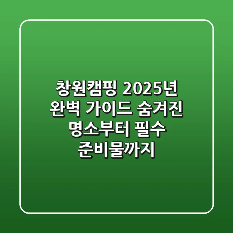 창원캠핑, 2025년 완벽 가이드: 숨겨진 명소부터 필수 준비물까지