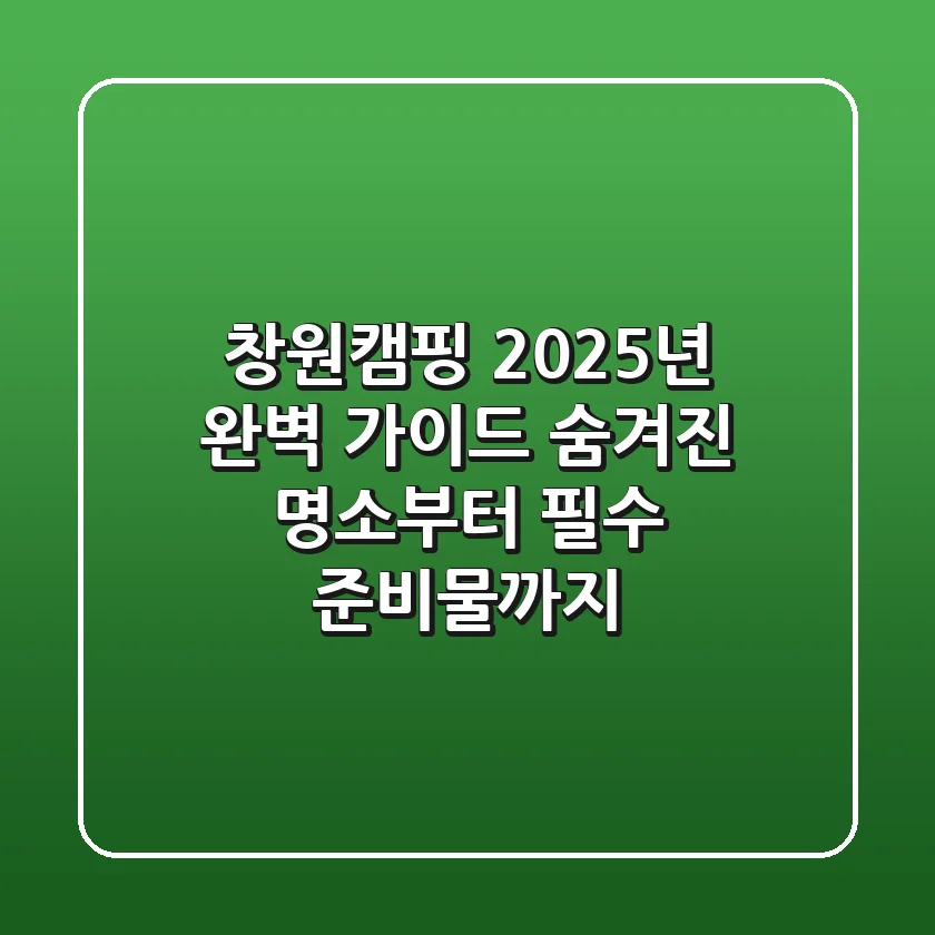 창원캠핑, 2025년 완벽 가이드: 숨겨진 명소부터 필수 준비물까지