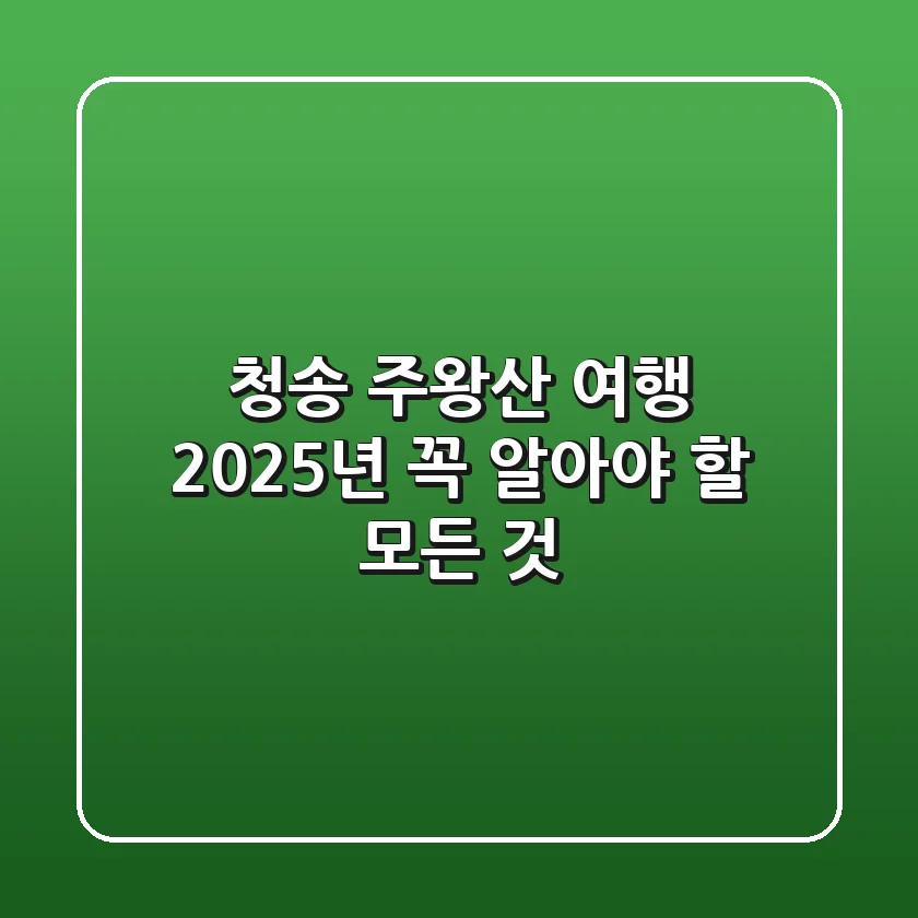 청송 주왕산 여행, 2025년 꼭 알아야 할 모든 것