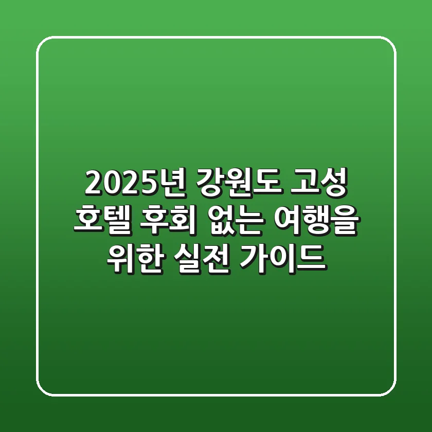 2025년 강원도 고성 호텔: 후회 없는 여행을 위한 실전 가이드