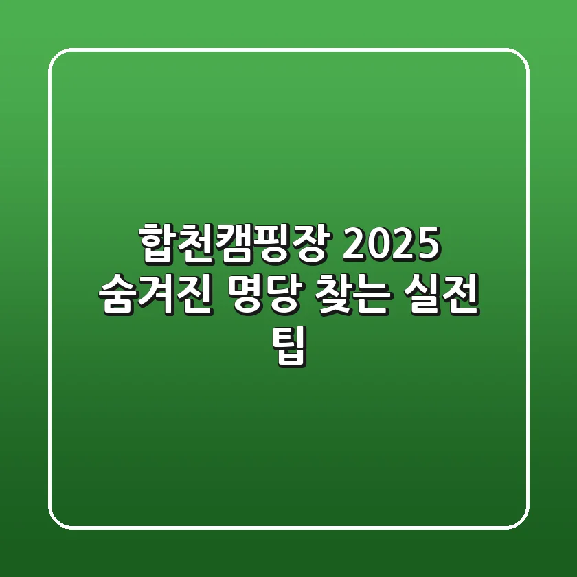 합천캠핑장 2025: 숨겨진 명당 찾는 실전 팁