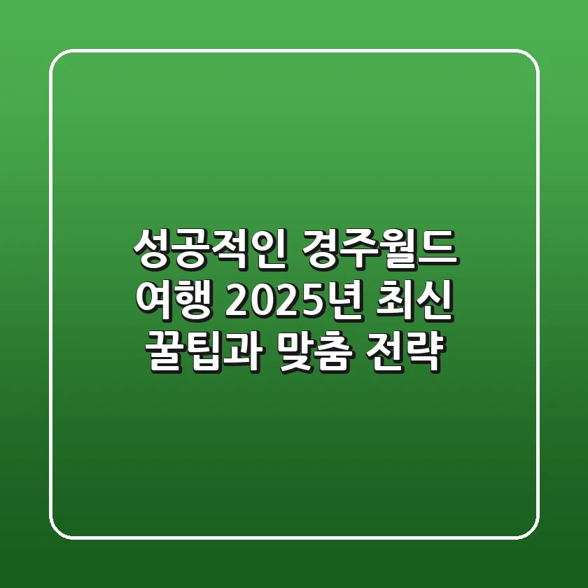성공적인 경주월드 여행, 2025년 최신 꿀팁과 맞춤 전략!