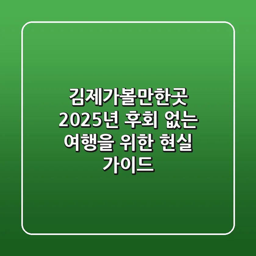 김제가볼만한곳 2025년, 후회 없는 여행을 위한 현실 가이드