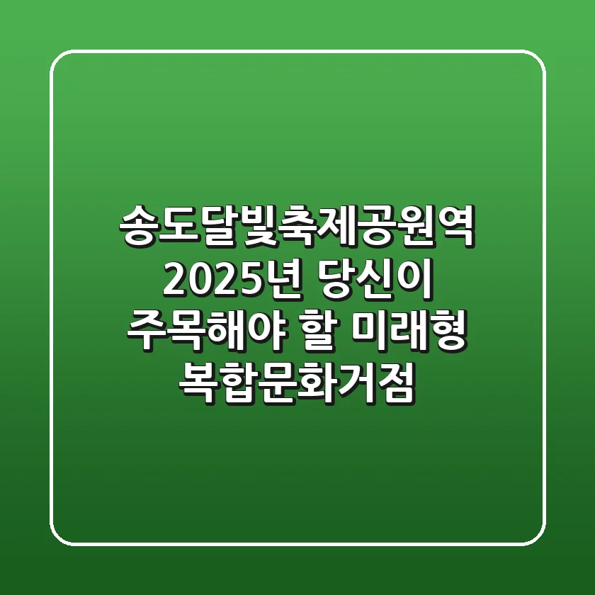 송도달빛축제공원역, 2025년 당신이 주목해야 할 미래형 복합문화거점