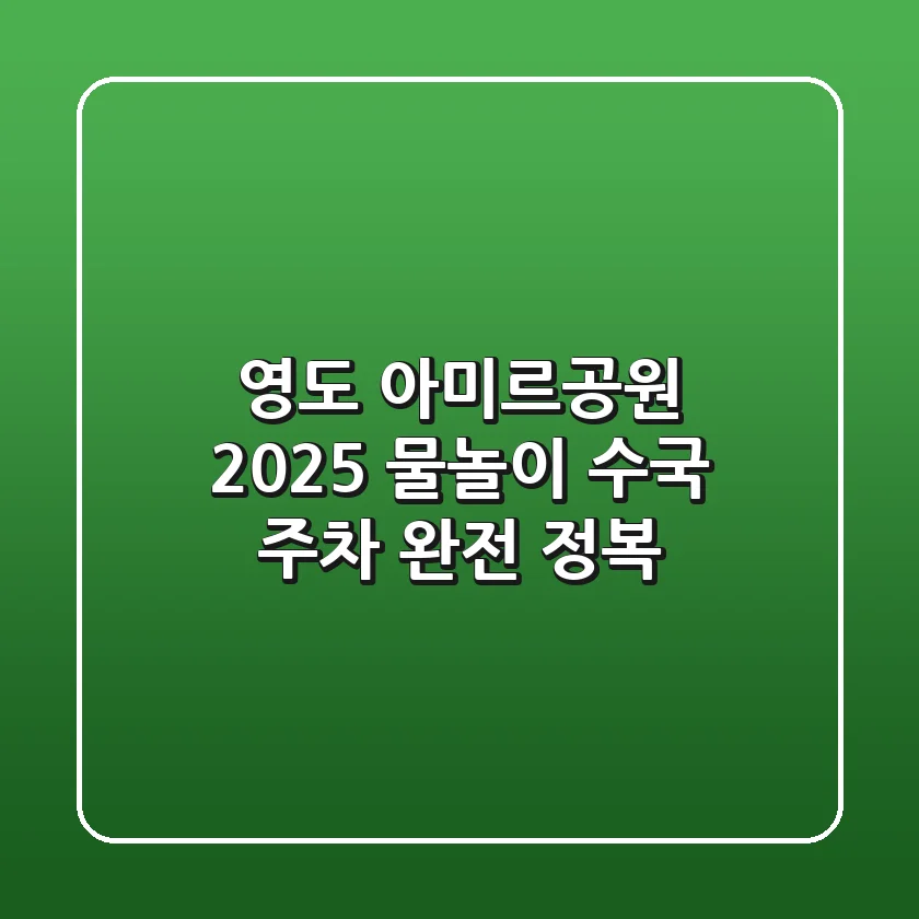 영도 아미르공원 2025: 물놀이, 수국, 주차 완전 정복!