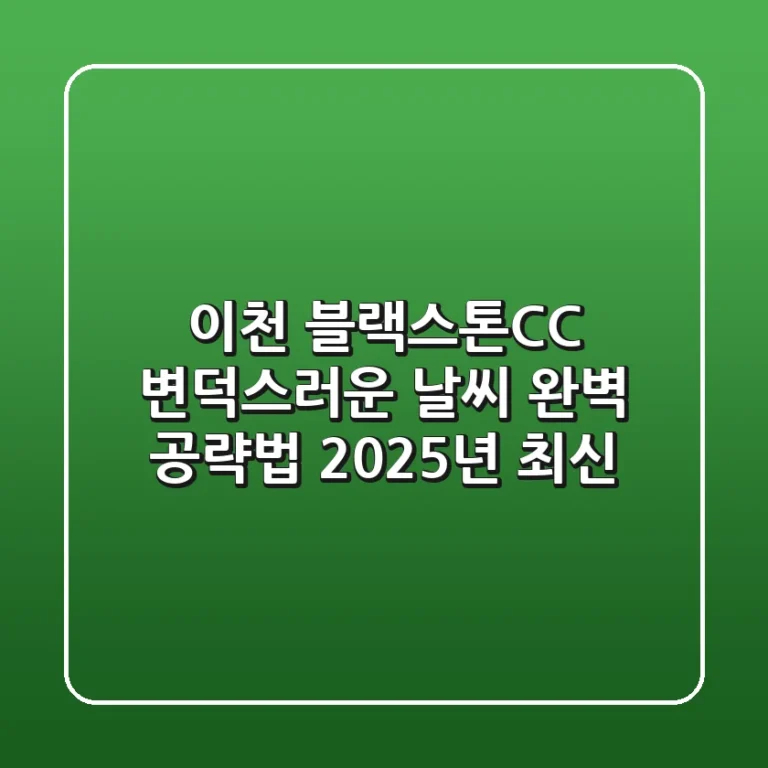 이천 블랙스톤CC, 변덕스러운 날씨 완벽 공략법 (2025년 최신)