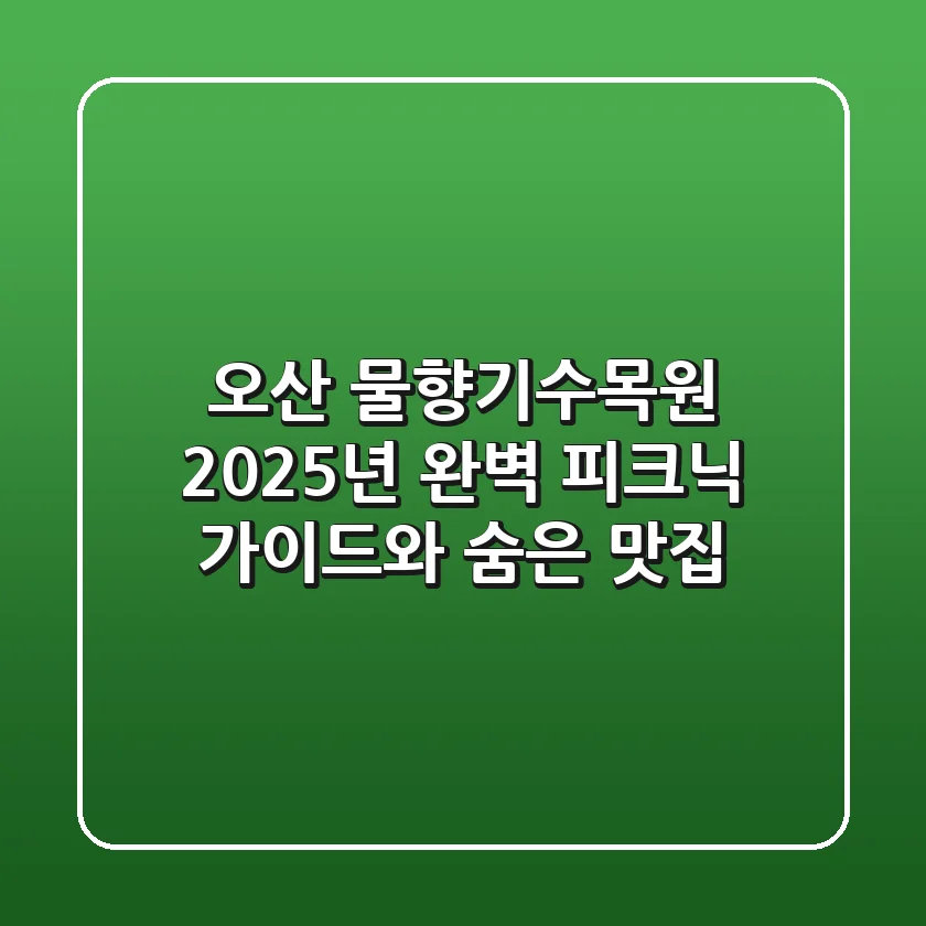 오산 물향기수목원, 2025년 완벽 피크닉 가이드와 숨은 맛집