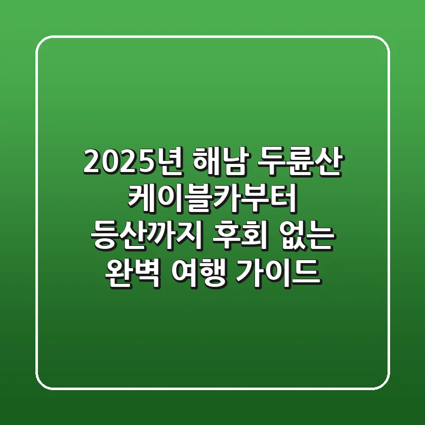 2025년 해남 두륜산 케이블카부터 등산까지, 후회 없는 완벽 여행 가이드