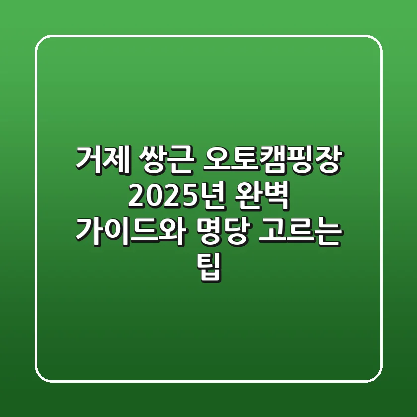 거제 쌍근 오토캠핑장: 2025년 완벽 가이드와 명당 고르는 팁