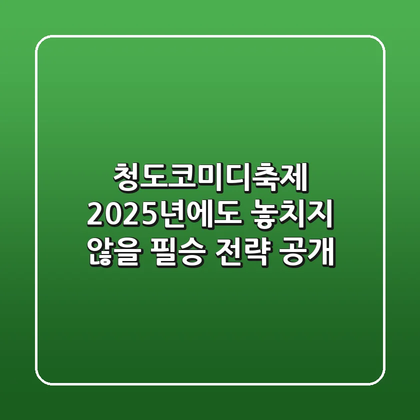 청도코미디축제, 2025년에도 놓치지 않을 필승 전략 공개!