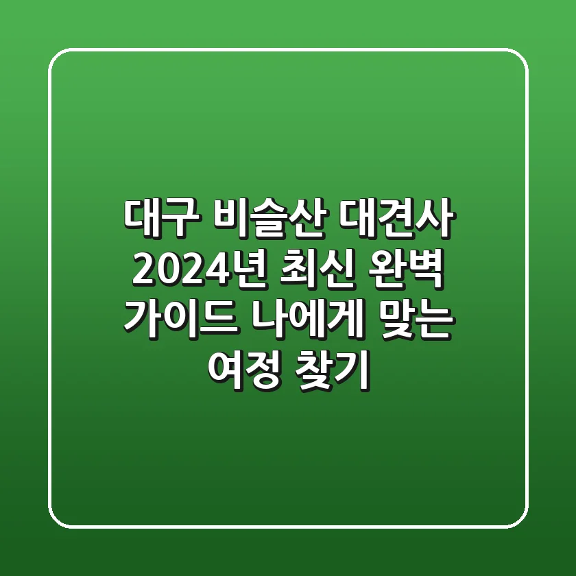 대구 비슬산 대견사, 2024년 최신 완벽 가이드: 나에게 맞는 여정 찾기