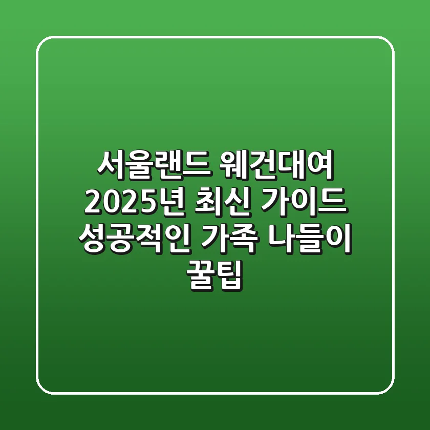 서울랜드 웨건대여 2025년 최신 가이드: 성공적인 가족 나들이 꿀팁