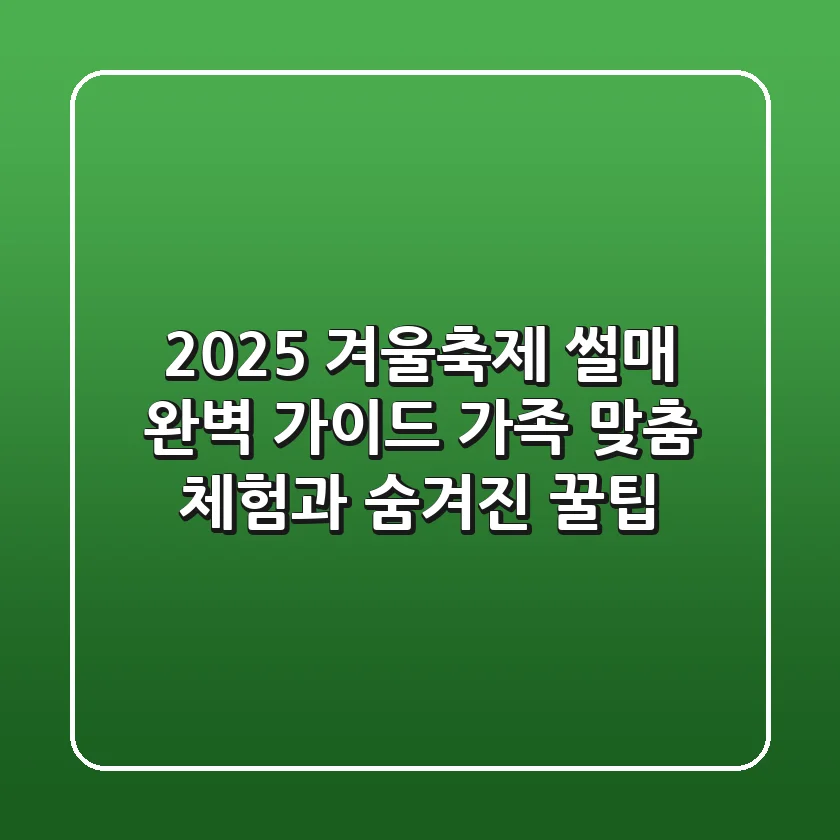2025 겨울축제 썰매 완벽 가이드: 가족 맞춤 체험과 숨겨진 꿀팁