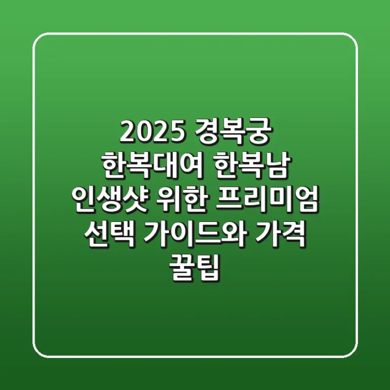 2025 경복궁 한복대여 한복남, 인생샷 위한 프리미엄 선택 가이드와 가격 꿀팁