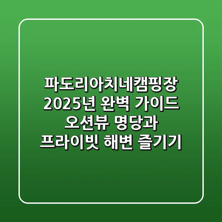 파도리아치네캠핑장 2025년 완벽 가이드: 오션뷰 명당과 프라이빗 해변 즐기기