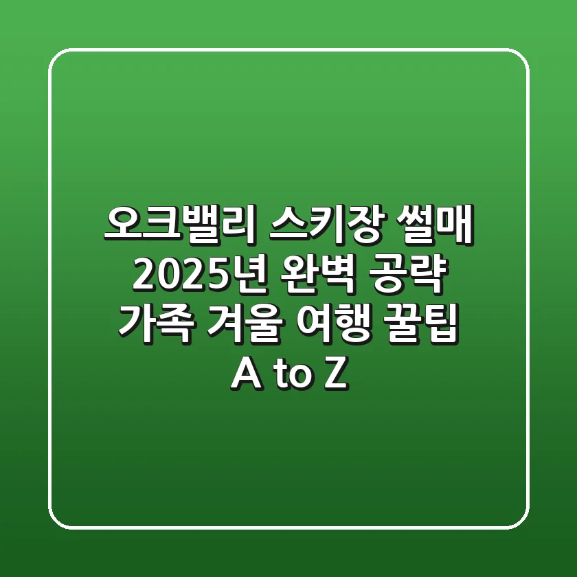 오크밸리 스키장 썰매, 2025년 완벽 공략! 가족 겨울 여행 꿀팁 A to Z