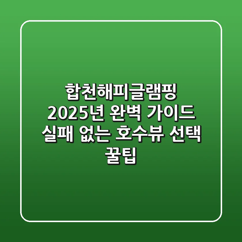 합천해피글램핑 2025년 완벽 가이드: 실패 없는 호수뷰 선택 꿀팁